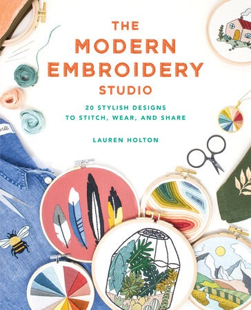 The Modern Embroidery Studio, 20 Stylish Designs to Stitch, Wear, and Share by Lauren Holton